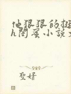 他狠狠的挺进她h闺蜜小说文