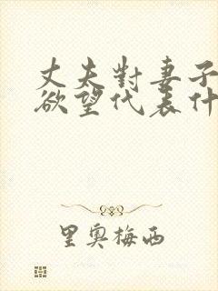 丈夫对妻子没有欲望代表什么