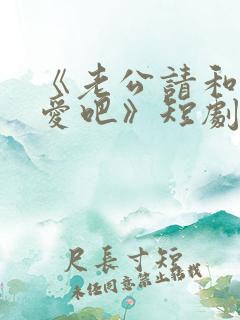 《老公请和我恋爱吧》短剧