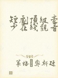 短剧顶级豪门弃少在线观看