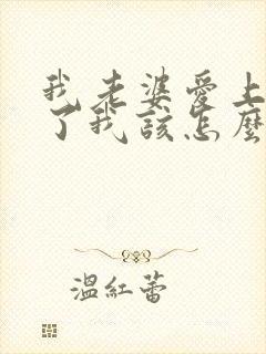 我老婆爱上别人了我该怎么办