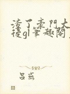 渣了豪门大小姐后gl笔趣阁免费阅读最新章节