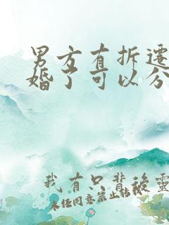 男方有拆迁房离婚了可以分到吗