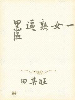 黑逼熟女一区二区