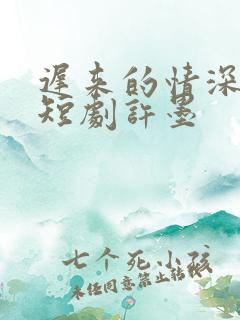 迟来的情深比贱短剧许墨