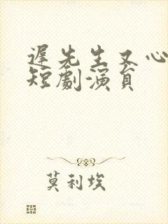 迟先生又心动了短剧演员