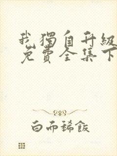 我独自升级漫画免费全集下拉式