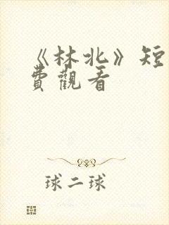 《林北》短剧免费观看