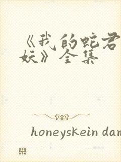 《我的蛇君软又妖》全集