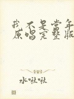 我不是当年的我原唱完整版