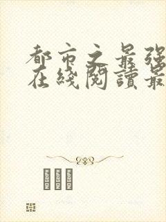 都市之最强狂兵在线阅读最新章节