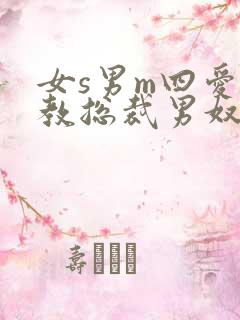 女s男m四爱调教总裁男奴
