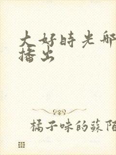 大好时光哪个台播出