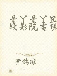 爱丫爱丫兄妹在线影院电视剧小说