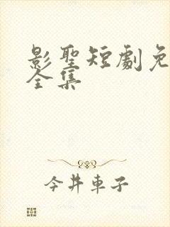 影圣短剧免费看全集