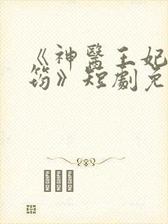 《神医王妃唐竹筠》短剧免费观看