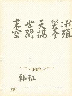 末世天灾:我在空间搞养殖无删减全本阅读