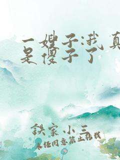 一嫂子:我真不是傻子了