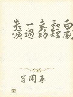 朱一未和白昕怡演过的短剧