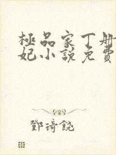 极品家丁册母为妃小说免费阅读无弹窗