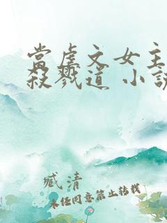 当虐文女主修了杀戮道 小说完整