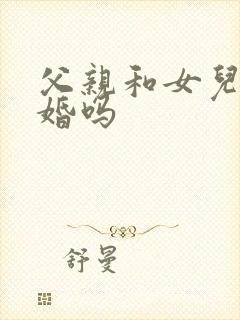 父亲和女儿能结婚吗