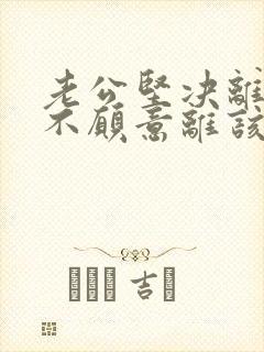 老公坚决离婚我不愿意离该怎样挽救