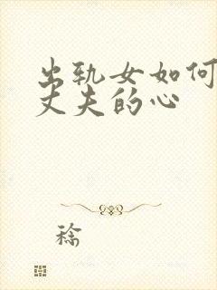 出轨女如何挽回丈夫的心