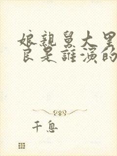 娘亲舅大里的家良是谁演的