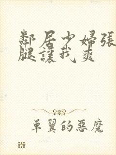 邻居少妇张开双腿让我爽