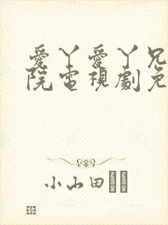 爱丫爱丫兄妹影院电视剧免费姐姐