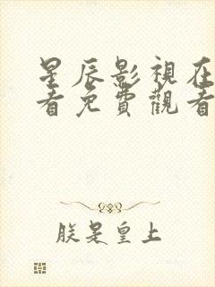 星辰影视在线观看免费观看电视剧