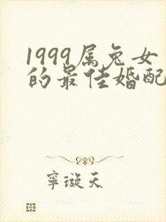 1999属兔女的最佳婚配属相