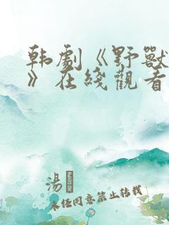 韩剧《野兽本能》在线观看全集