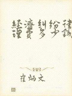 经济纠纷律师代理费多少钱