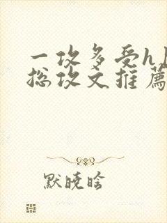 一攻多受h巨肉总攻文推荐