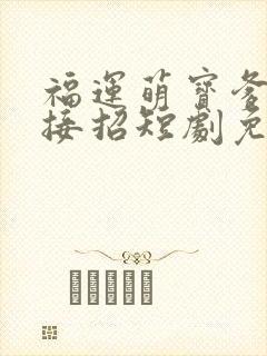 福运萌宝爹地请接招短剧免费观看