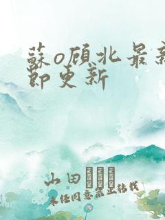 苏o顾北最新章节更新