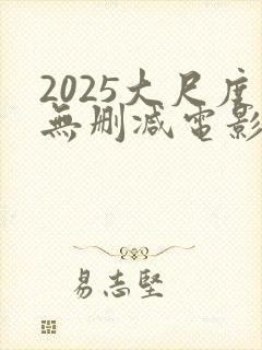 2025大尺度无删减电影