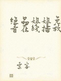 绝品姐姐免费观看在线播放电视剧全集