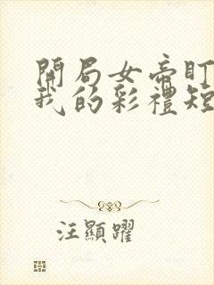 开局女帝盯上了我的彩礼短剧