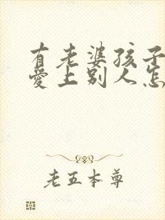 有老婆孩子了却爱上别人怎么办