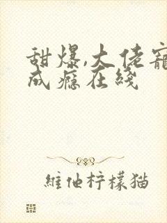 甜爆,大佬宠妻成瘾在线