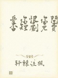 爱你恨你问君知否短剧免费观看全集