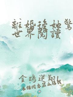 离婚后她惊艳了世界阅读