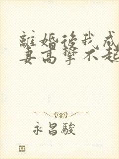 离婚后我成了前妻高攀不起的神