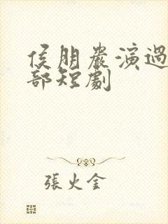 侯朋岩演过的全部短剧