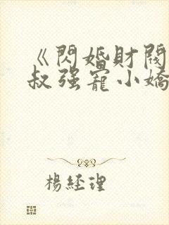 《闪婚财阀:大叔强宠小娇妻》小说