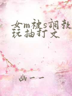 女m被s调教虐玩抽打文
