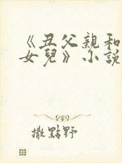 《丑父亲和漂亮女儿》小说